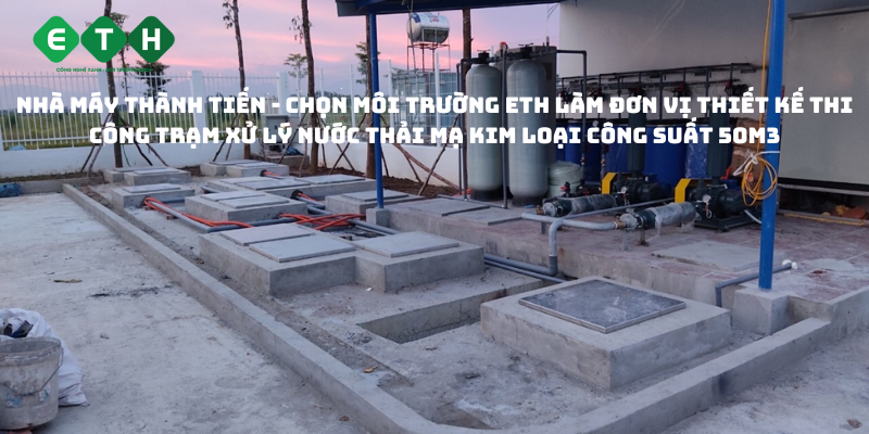 Nhà máy Thành Tiến - Chọn Môi trường ETH làm đơn vị thiết kế thi công trạm xử lý nước thải mạ kim loại công suất 50m3