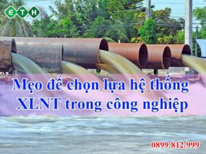 Cách chọn hệ thống xử lý nước thải trong công nghiệp.
